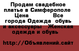 Продам свадебное платье в Симферополе › Цена ­ 25 000 - Все города Одежда, обувь и аксессуары » Женская одежда и обувь   